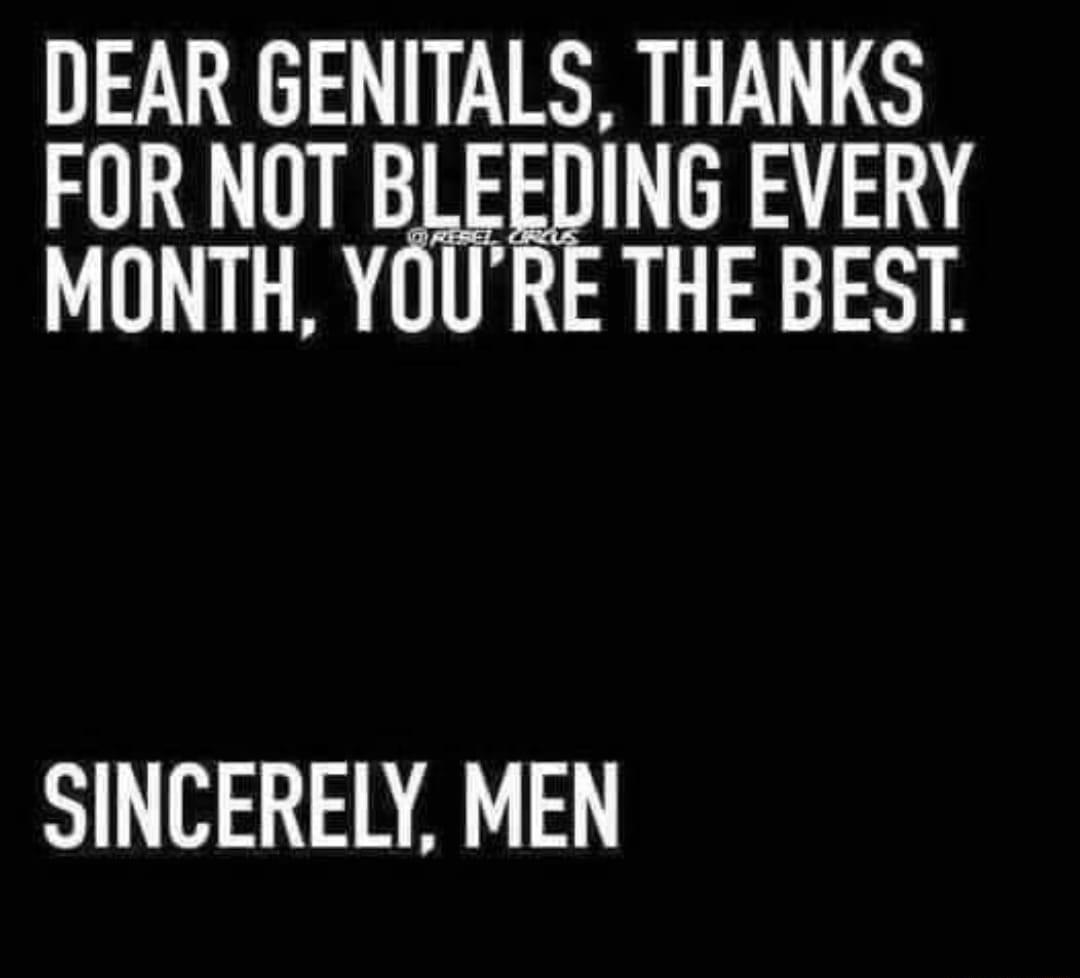 DEAR GENITALS THANKS L IQEING EVERY MONTH YOURE THE BEST SINCERELY MEN
