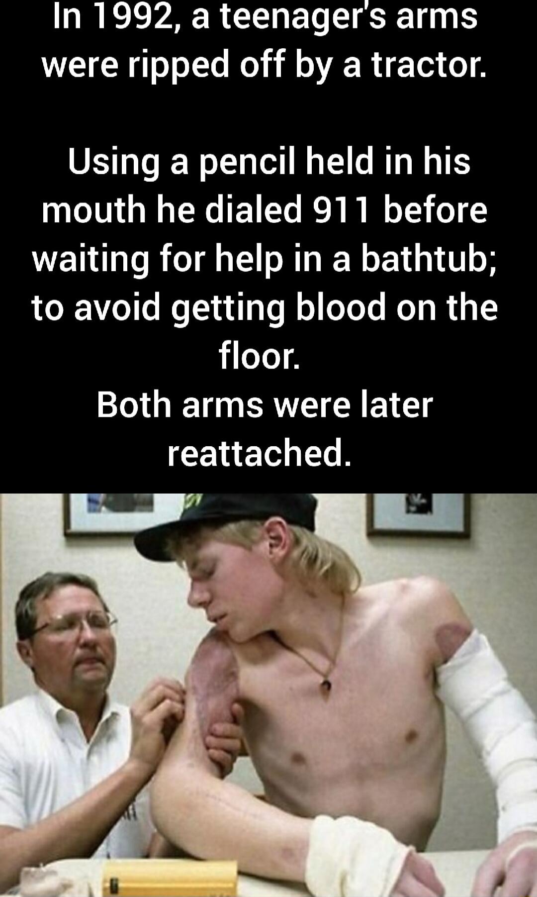 In 1992 a teenagers arms were ripped off by a tractor SELETDE TR E RS mouth he dialed 911 before ETHL T RTE N E L ELGITLS to avoid getting blood on the floor Both arms were later CEHETS R