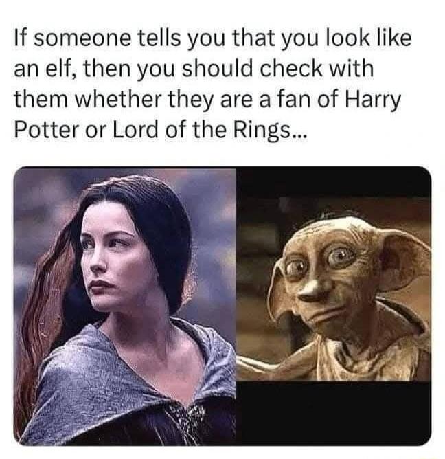 If someone tells you that you look like an elf then you should check with them whether they are a fan of Harry Potter or Lord of the Rings