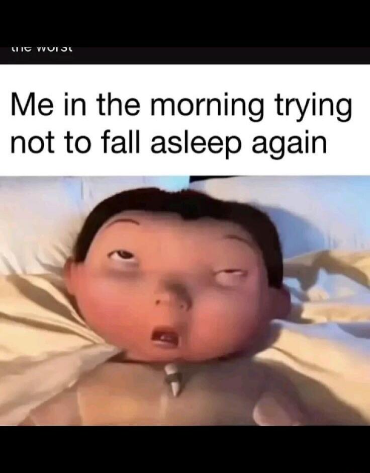 Me in the morning trying not to fall asleep again