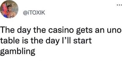 TOXIK The day the casino gets an uno table is the day Ill start gambling 1228 PM Nov 1 2022 Twitter for iPhone