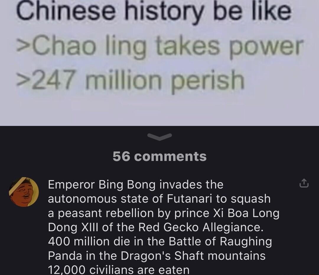 nillion perist 56 comments Emperor Bing Bong invades the autonomous state of Futanari to squash a peasant rebellion by prince Xi Boa Long Dong Xill of the Red Gecko Allegiance 400 million die in the Battle of Raughing Panda in the Dragons Shaft mountains 12 000 civilians are eaten