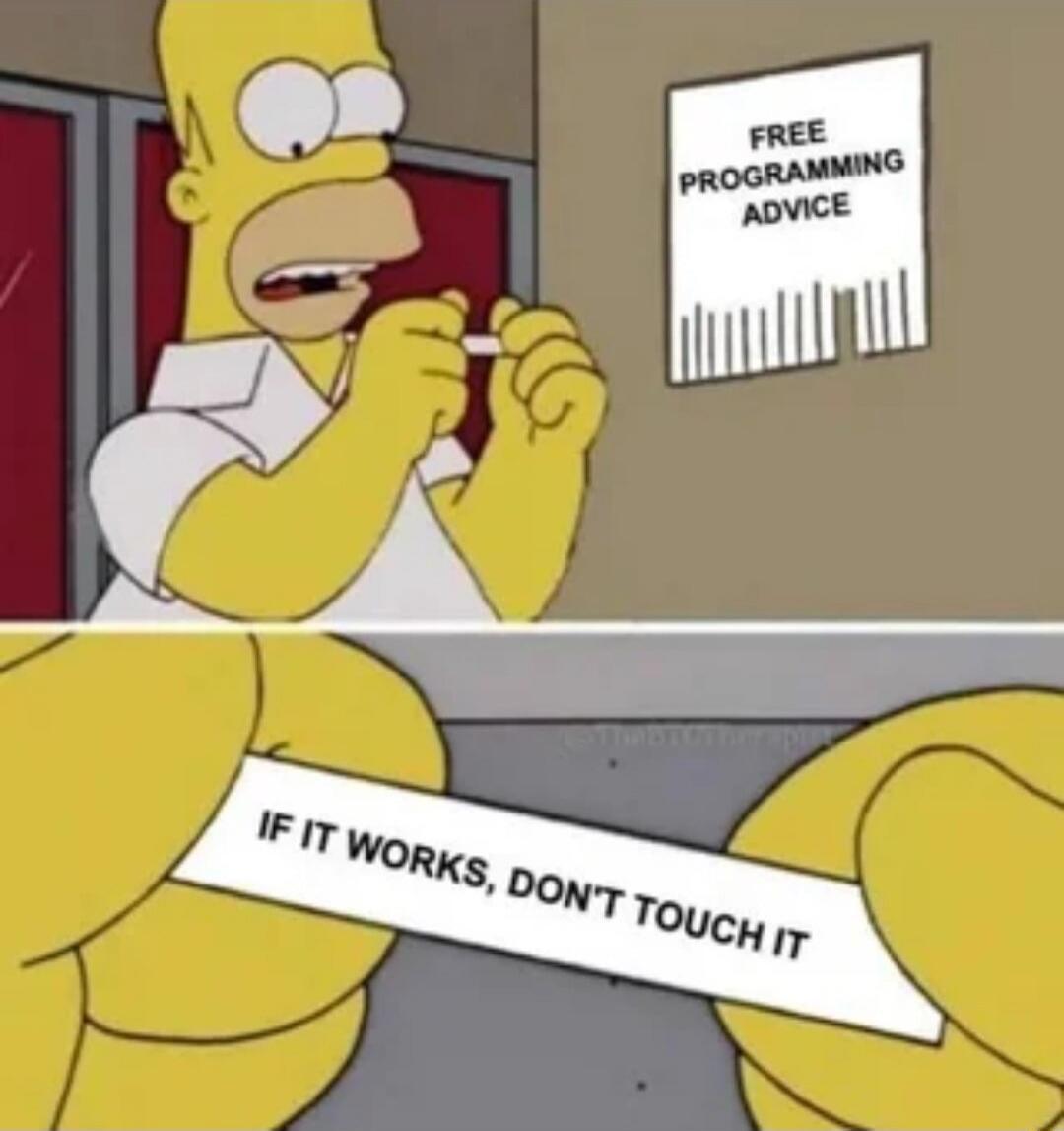 FREE PROGRAMMING ADVICE
IF IT WORKS, DON'T TOUCH IT