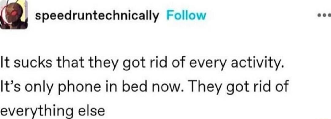 It sucks that they got rid of every activity. It’s only phone in bed now. They got rid of everything else