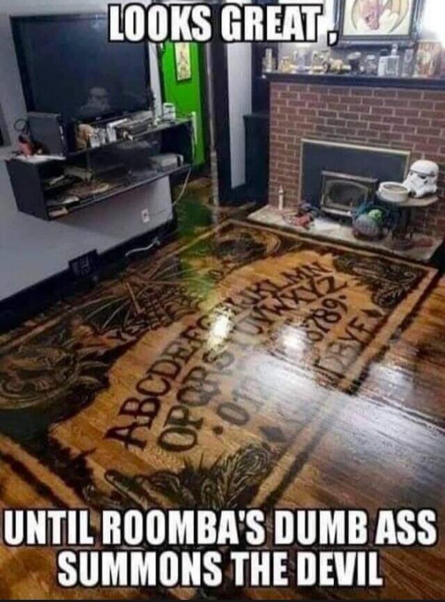 LOOKS GREAT, UNTIL ROOMBA'S DUMB ASS SUMMONS THE DEVIL