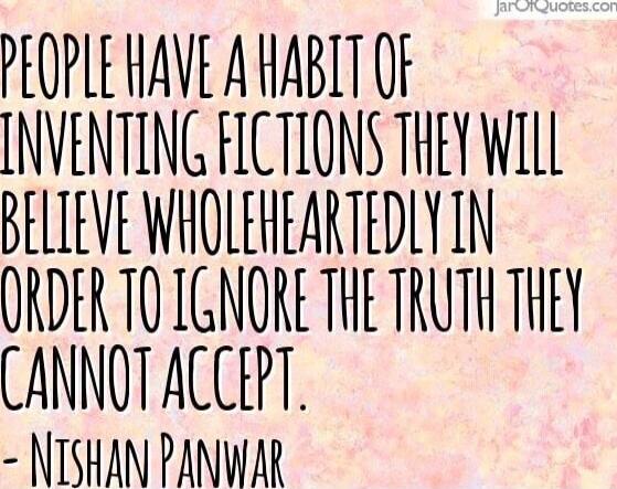 People have a habit of inventing fictions they will believe wholeheartedly in order to ignore the truth they cannot accept. - Nishan Panwar
