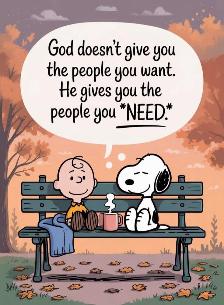 God doesn't give you the people you want. He gives you the people you *NEED*.