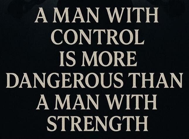 A MAN WITH CONTROL IS MORE DANGEROUS THAN A MAN WITH STRENGTH