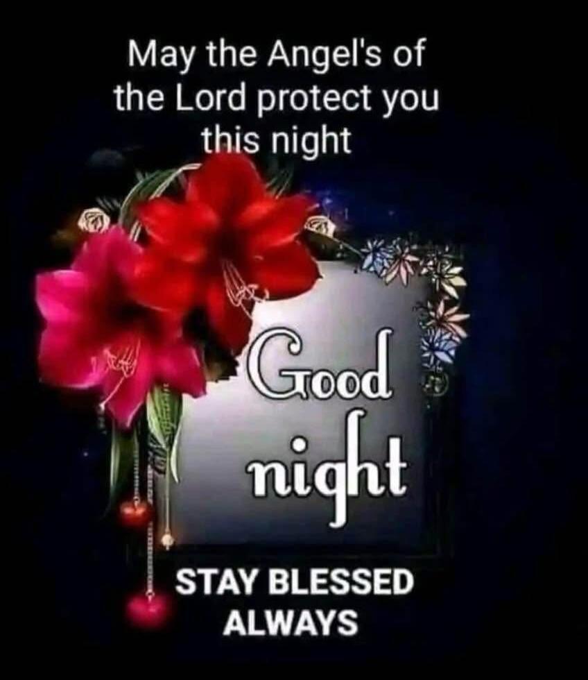May the Angel's of the Lord protect you this night Good night STAY BLESSED ALWAYS