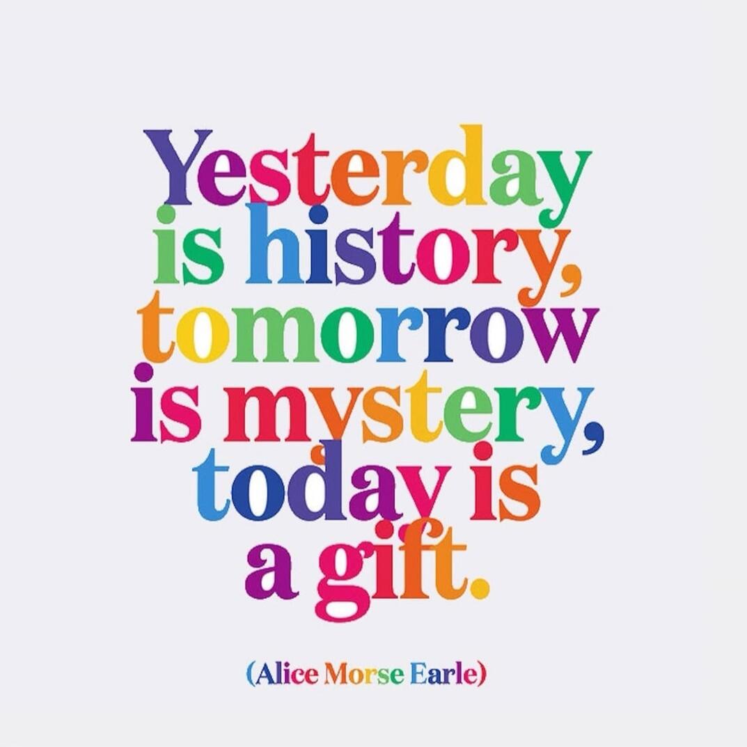 Yesterday is history, tomorrow is mystery, today is a gift. (Alice Morse Earle)