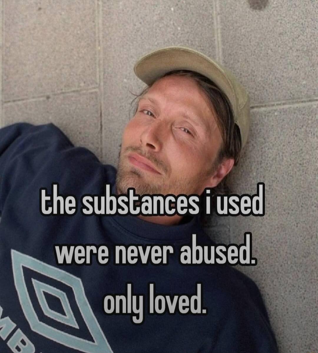 the substances i used were never abused. only loved.