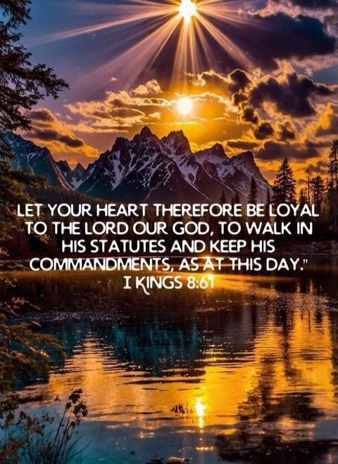 LET YOUR HEART THEREFORE BE LOYAL TO THE LORD OUR GOD, TO WALK IN HIS STATUTES AND KEEP HIS COMMANDMENTS, AS AT THIS DAY.