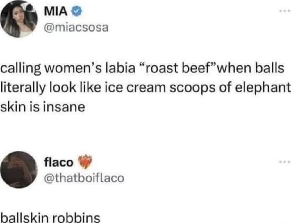 MIA miacsosa calling womens labia roast beefwhen balls literally look like ice cream scoops of elephant skin is insane flaco W thatboiflaco ballskin robbins