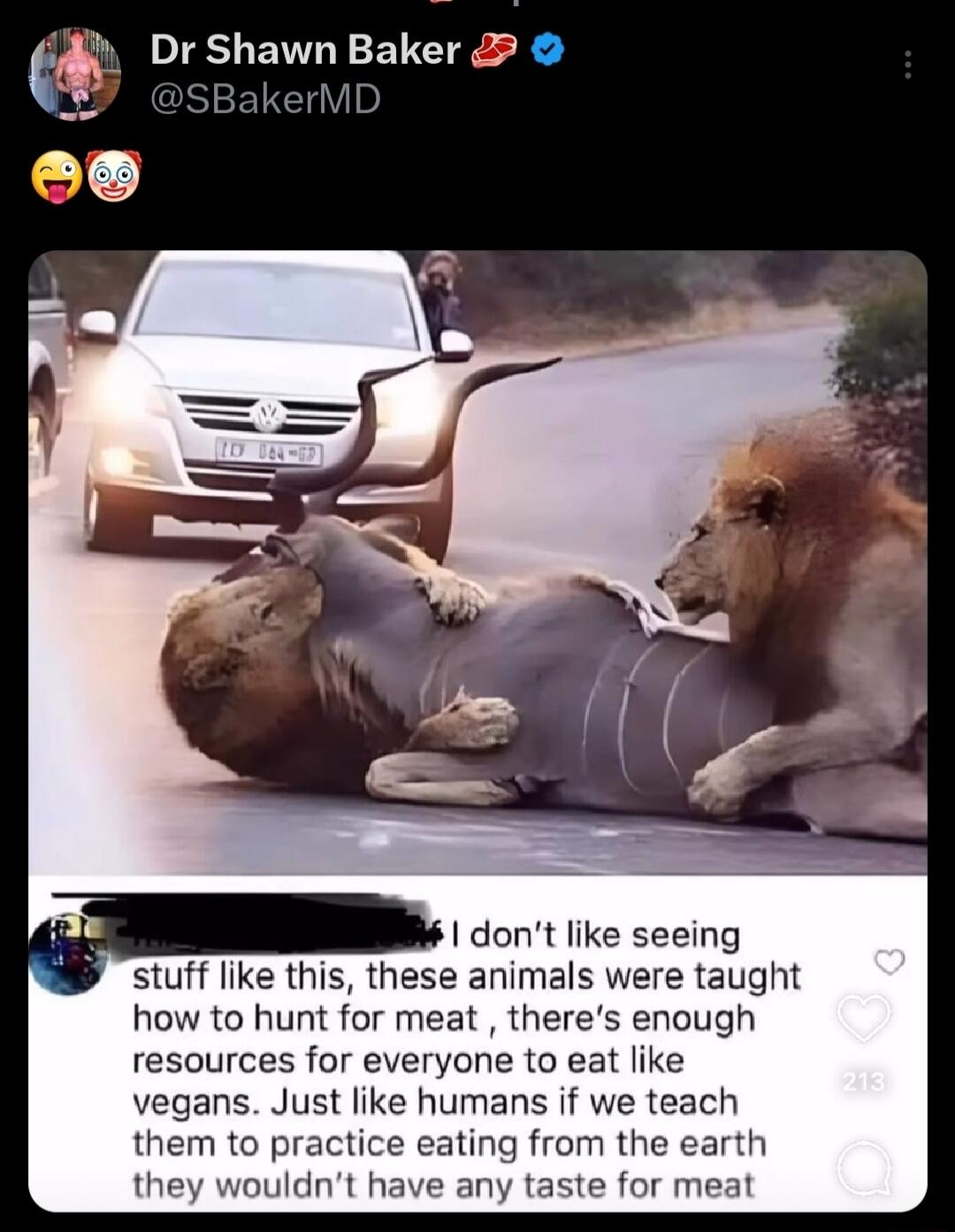 i DrShawn Baker et I dont like seeing stuff like this these animals were taught how to hunt for meat theres enough resources for everyone to eat like vegans Just like humans if we teach them to practice eating from the earth they wouldnt have any taste for meat
