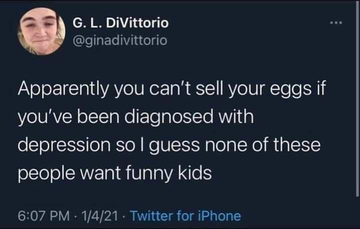 G L DiVittorio LlETeiete4e Apparently you cant sell your eggs if youve been diagnosed with depression so guess none of these oltoloCRVETN AV alaANeS 607 PM 1421 Twitter for iPhone