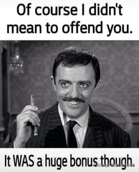 Of course I didn't mean to offend you. It WAS a huge bonus though
