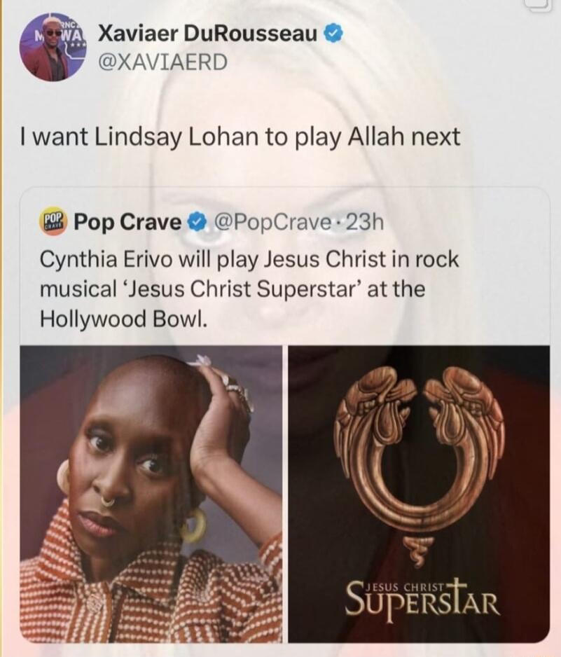 Xaviaer DuRousseau XAVIAERD want Lindsay Lohan to play Allah next Pop Crave PopCrave 23h Cynthia Erivo will play Jesus Christ in rock musical Jesus Christ Superstar at the Hollywood Bowl