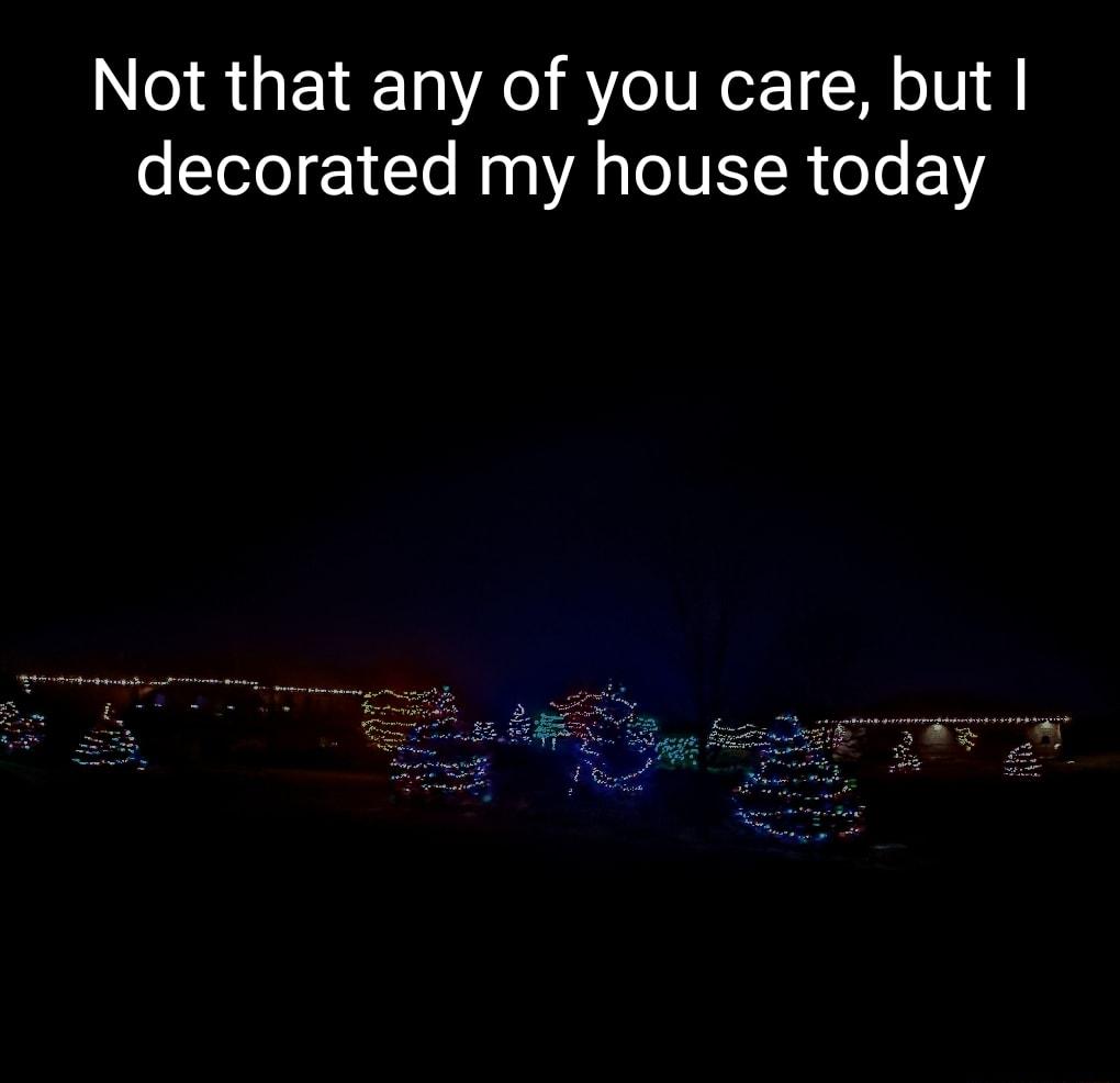 Not that any of you care but decorated my house today