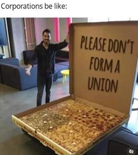 Corporations be like: PLEASE DON'T FORM A UNION