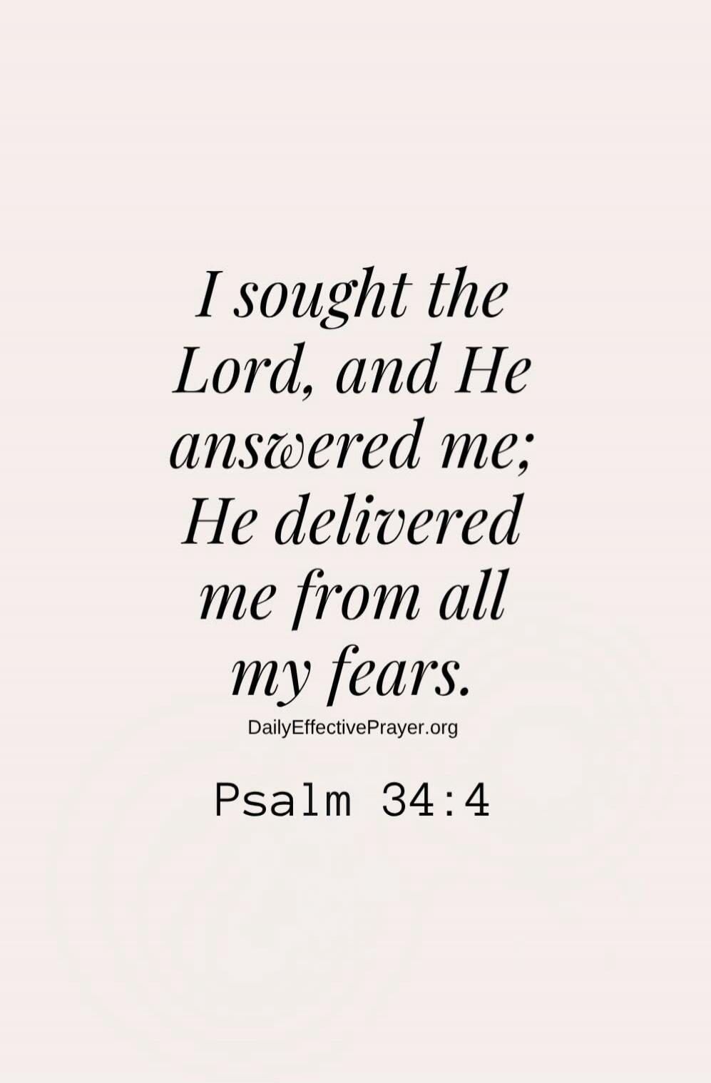 I sought the Lord, and He answered me; He delivered me from all my fears. DailyEffectivePrayer.org Psalm 34:4