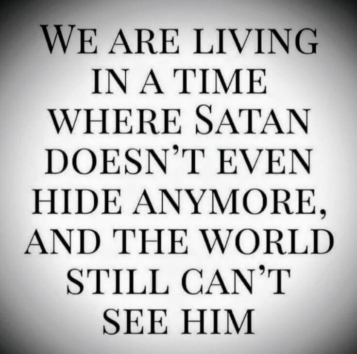 WE ARE LIVING IN A TIME WHERE SATAN DOESN'T EVEN HIDE ANYMORE, AND THE WORLD STILL CAN'T SEE HIM