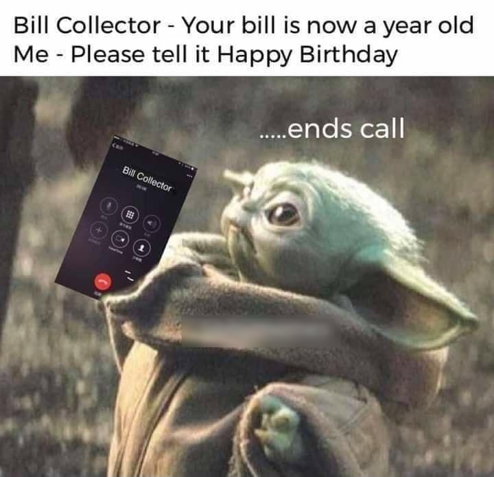 Bill Collector Your bill is now a year old Me Please tell it Happy Birthday