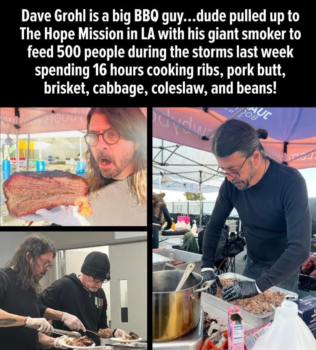 Dave Grohl is a big BBQ guydude pulled up to The Hope Mission in LA with his giant smoker to feed 500 people during the storms last week spending 16 hours cooking ribs pork butt brisket cabbage coleslaw and beans