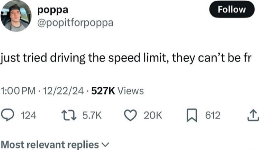 popitforpoppa just tried driving the speed limit they cant be fr 100PM 122224 527K Views Ons WsK Q2k Qe Most relevant replies v