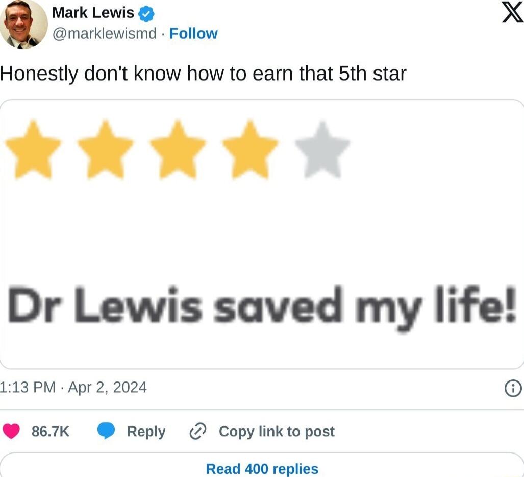 Mark Lewis X marklewismd Follow Honestly dont know how to earn that 5th star LA 8 8 Dr Lewis saved my life 113 PM Apr 2 2024 o w67k Reply Copylinktopost Read 400 replies