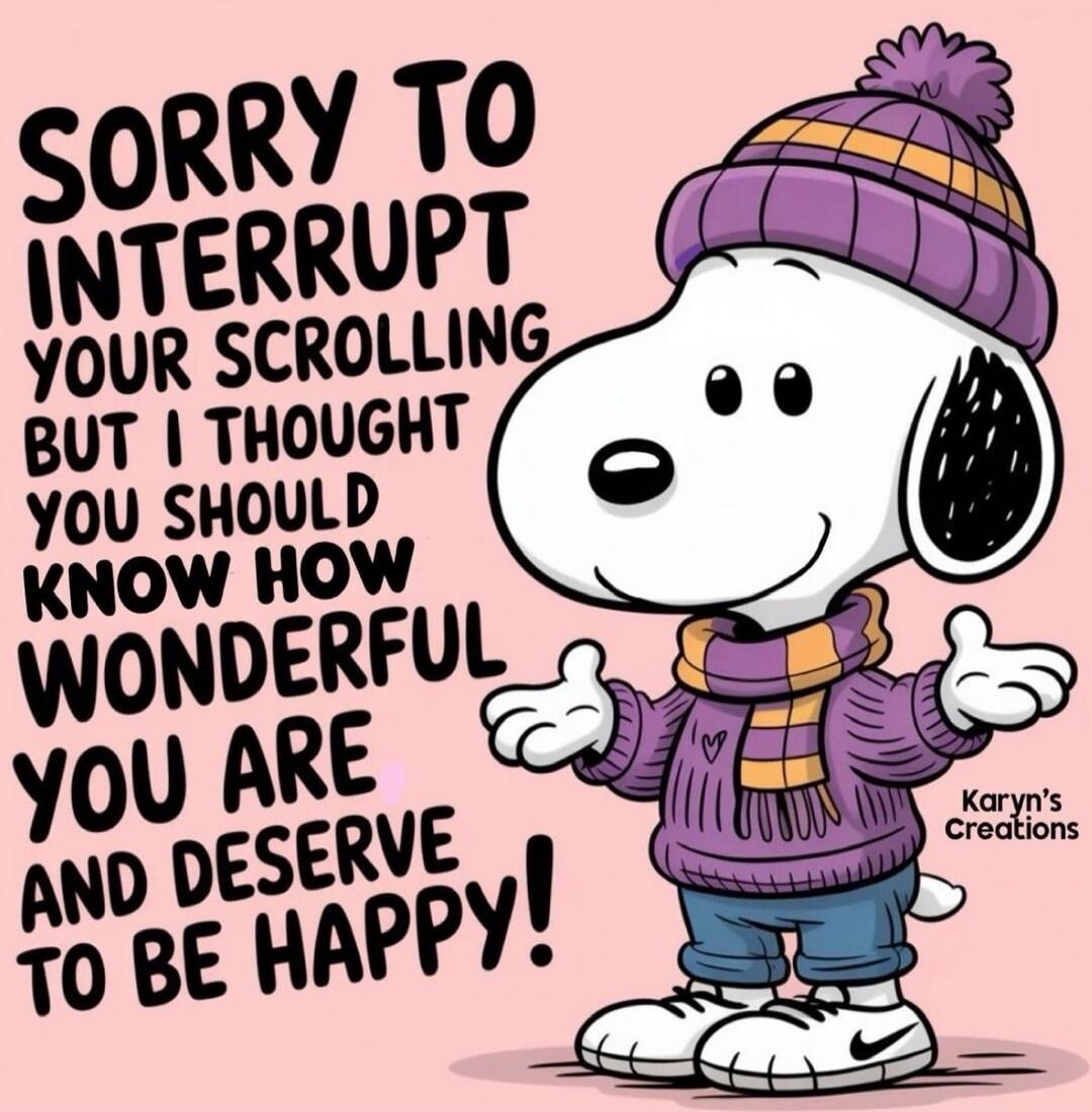 Sorry to interrupt your scrolling but I thought you should know how wonderful you are and deserve to be happy! 

(Karyn's Creations)