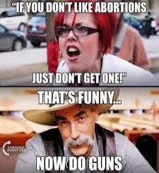 IF YOU DON'T LIKE ABORTIONS JUST DON'T GET ONE! THAT'S FUNNY... NOW DO GUNS