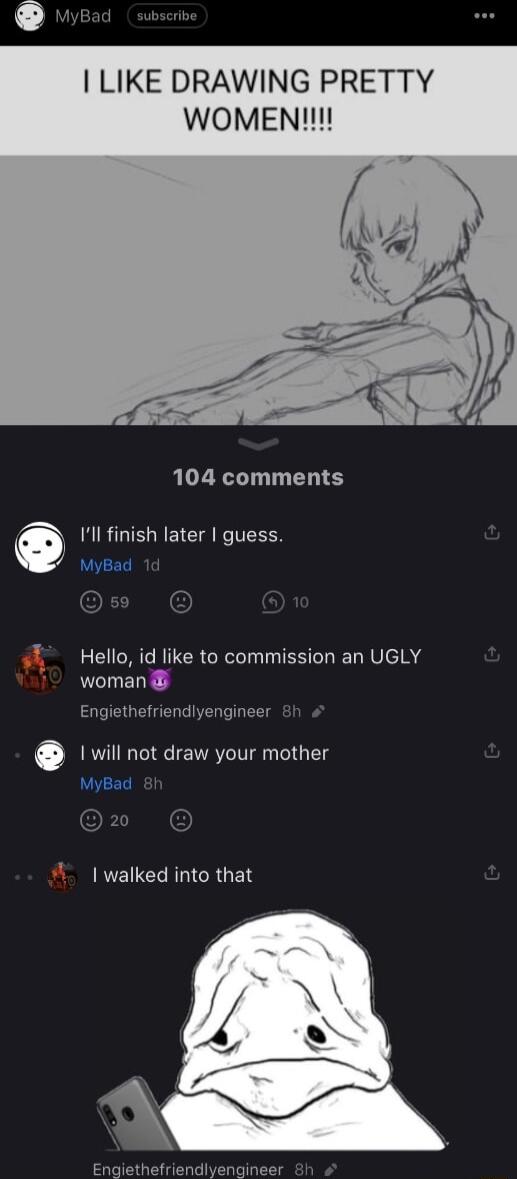 LIKE DRAWING PRETTY WOMEN 104 comments Ill finish later guess pyBad Hello id like to commission an UGLY woman Engiethefriendlyengineer 1 will not draw your mother RVEICLRLICRUEN Engiethefriendlyengineer