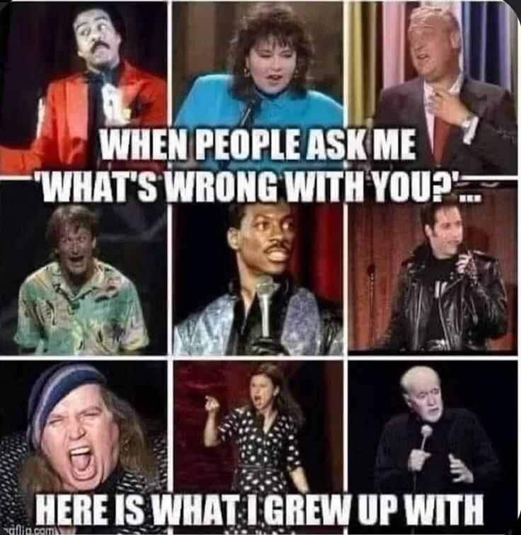 WHEN PEOPLE ASK ME 'WHAT'S WRONG WITH YOU?'... HERE IS WHAT I GREW UP WITH