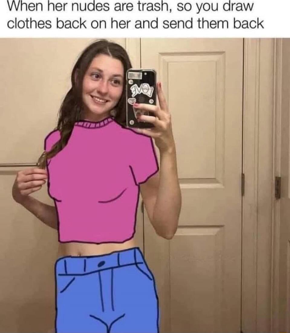 When her nudes are trash, so you draw clothes back on her and send them back