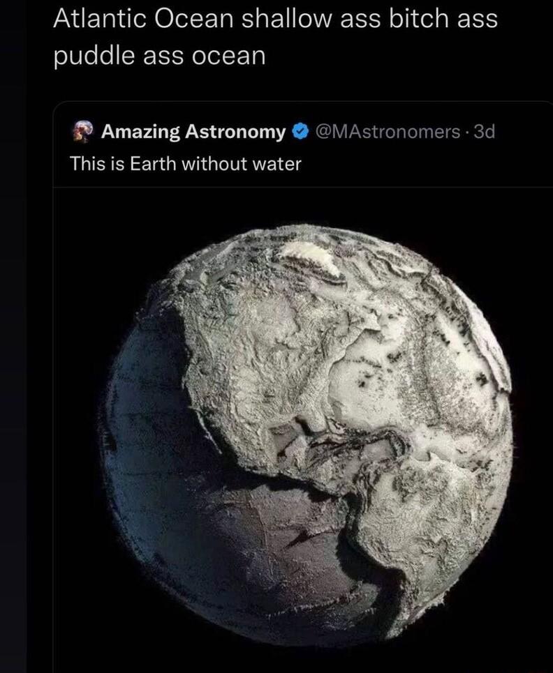 Atlantic Ocean shallow ass bitch ass puddle ass ocean 1 Amazing Astronomy Astronomers 3d This is Earth without water