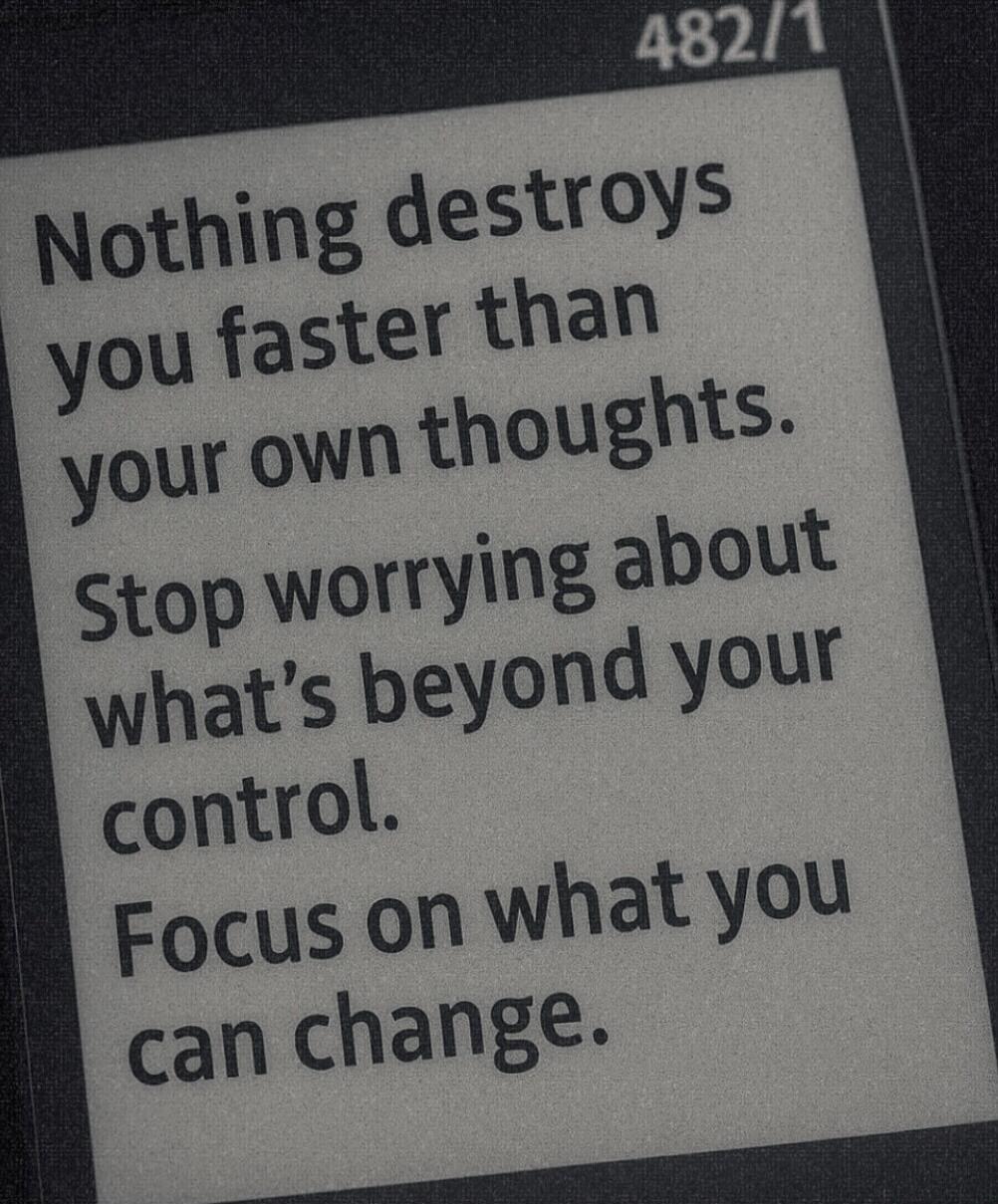 Nothing destroys you faster than your own thoughts. Stop worrying about what's beyond your control. Focus on what you can change.