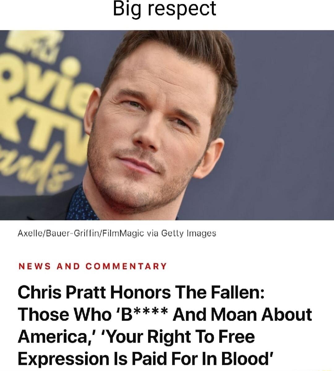 Big respect AxelleBauer GrilfinFilmMagic via Gelly Images NEWS AND COMMENTARY Chris Pratt Honors The Fallen Those Who B And Moan About America Your Right To Free Expression Is Paid For In Blood