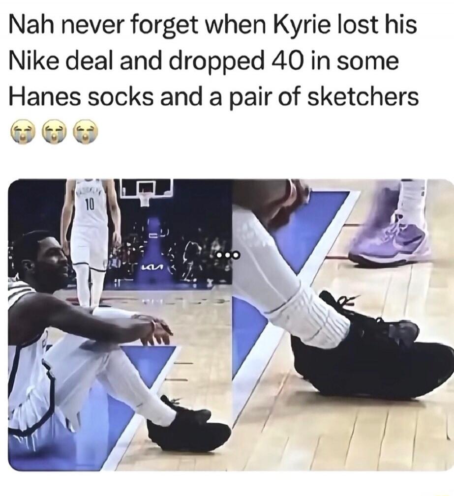Nah never forget when Kyrie lost his Nike deal and dropped 40 in some Hanes socks and a pair of sketchers 😭😭😭