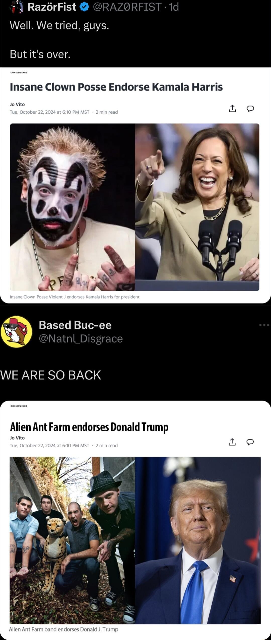 y RazrFist Well We tried guys Butits over Insane Clown Posse Endorse Kamala Harris Based Buc ee WE ARE SO BACK