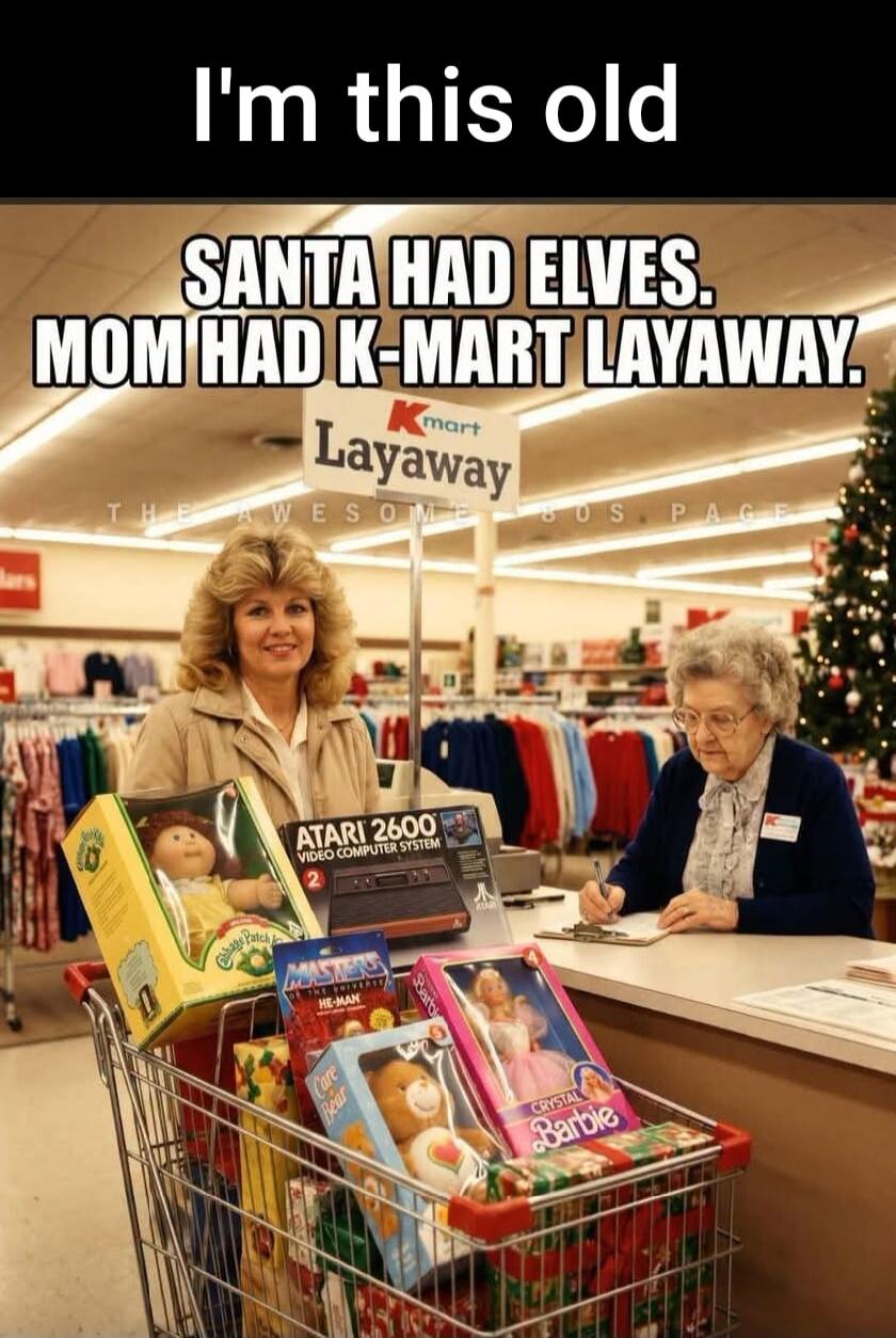 I'm this old. SANTA HAD ELVES. MOM HAD K-MART LAYAWAY. Kmart Layaway. ATARI 2600 VIDEO COMPUTER SYSTEM. Cabbage Patch Kids. Masters of the Universe HE-MAN. Care Bear. Crystal Barbie. THE AWESOME 80S PAGE.