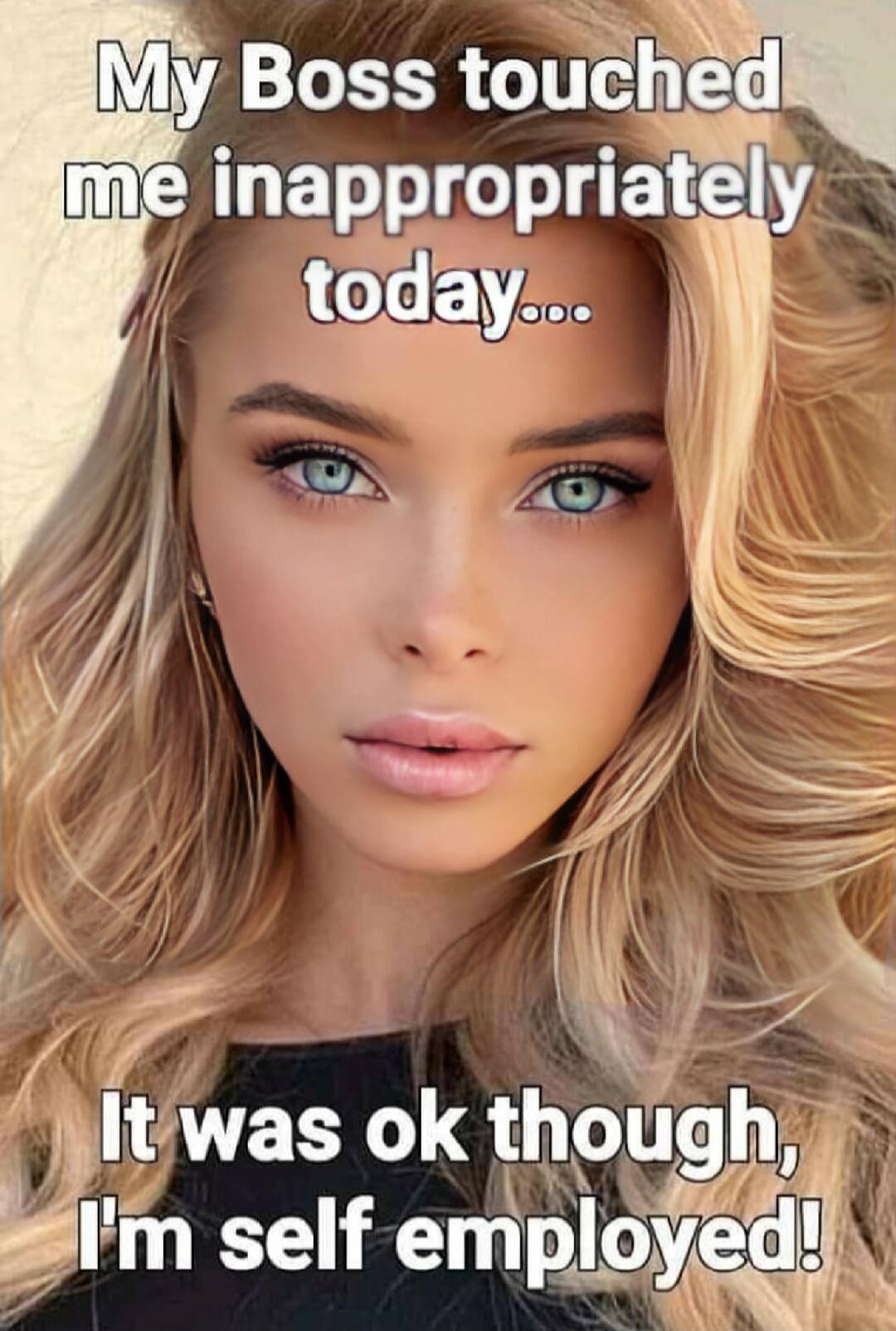 My Boss touched me inappropriately today... It was ok though, I'm self employed!