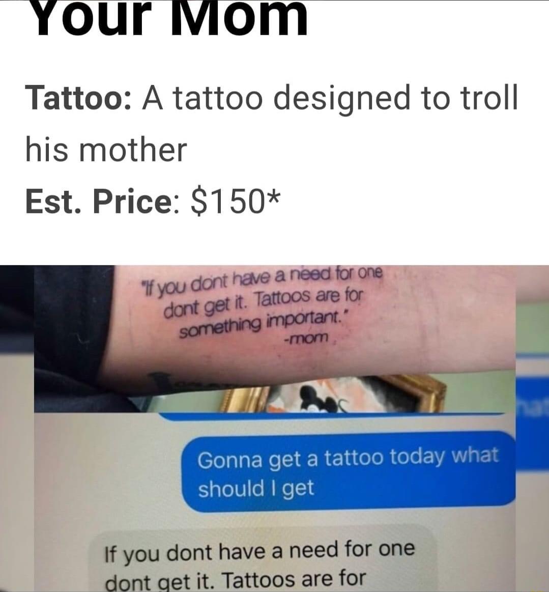 your iviom Tattoo A tattoo designed to troll his mother Est Price 150 If you dont have a need for one dont qet it Tattoos are for