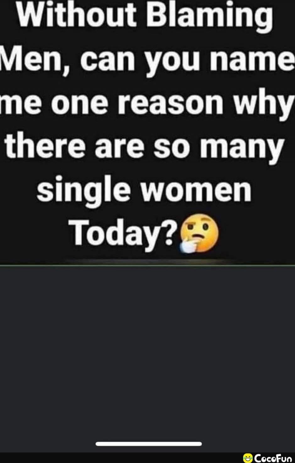 Without Blaming Men, can you name me one reason why there are so many single women Today?