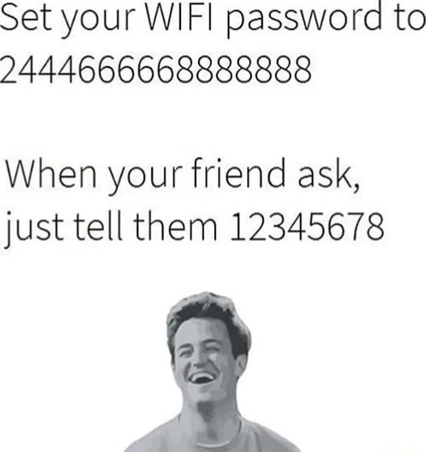 Set your WIFI passwora to 24446666688388888 When your friend ask just tell them 12345678