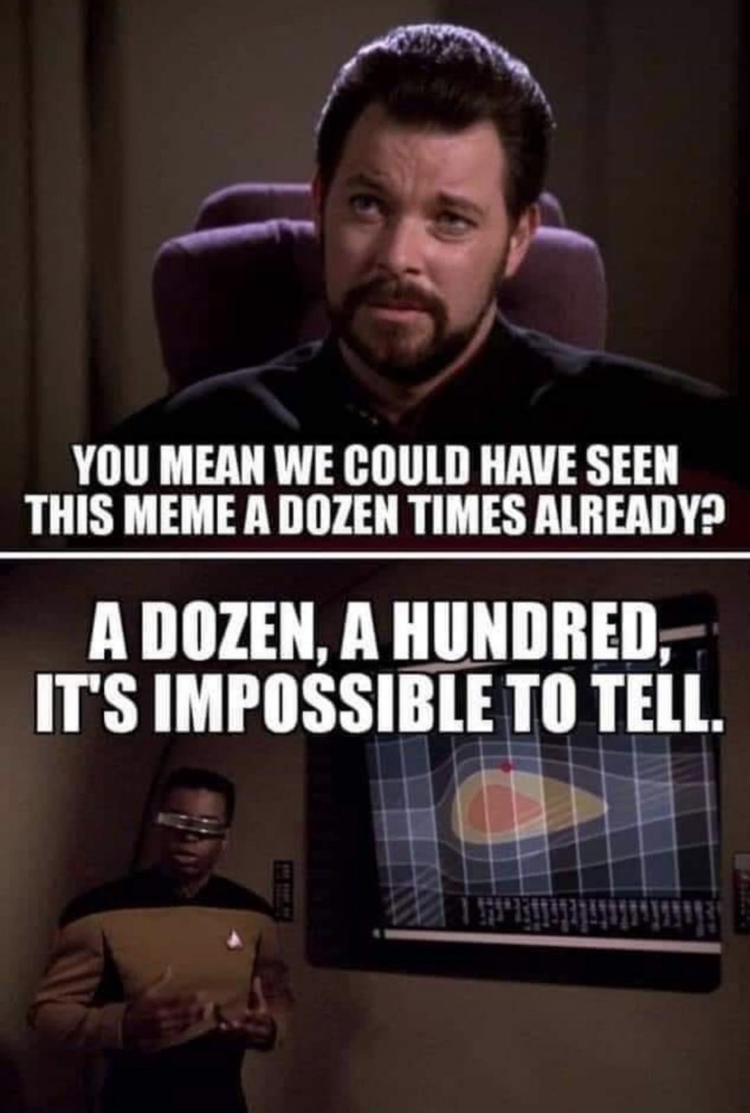 YOU MEAN WE COULD HAVE SEEN THIS MEME A DOZEN TIMES ALREADY A DOZEN A HUNDRED ITS IMPOSSIBLE TO TELL I t s