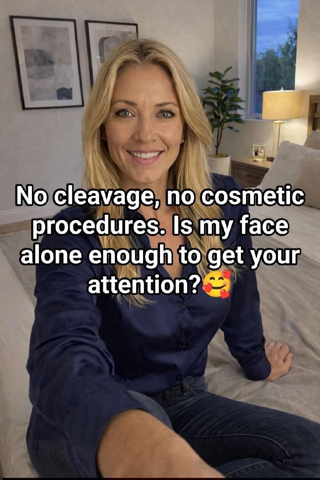 No cleavage, no cosmetic procedures. Is my face alone enough to get your attention? 🥰