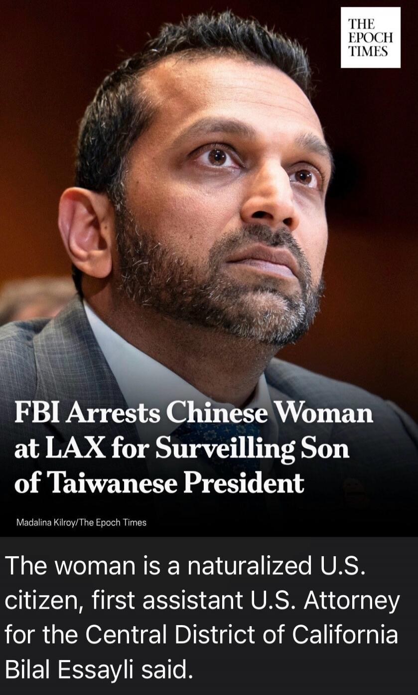 THE EPOCH TIMES FBI Arrests Chinese Woman at LAX for Surveilling Son of Taiwanese President Madalina Kilroy/The Epoch Times The woman is a naturalized U.S. citizen, first assistant U.S. Attorney for the Central District of California Bilal Essayli said.