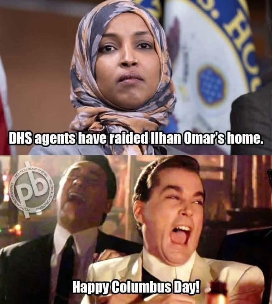 DHS agents have raided Ilhan Omar's home. Happy Columbus Day!