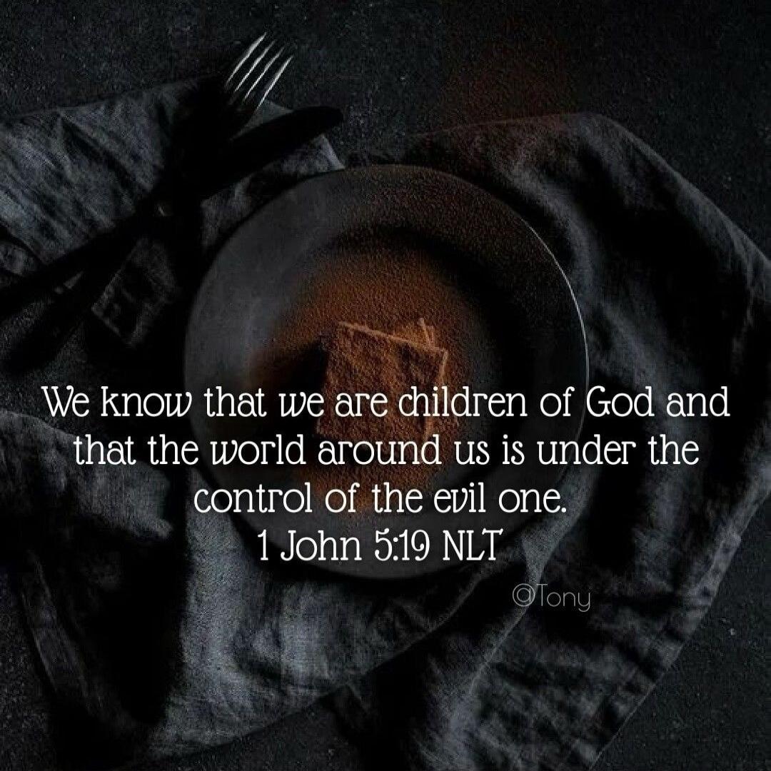 We know that we are children of God and that the world around us is under the control of the evil one. 1 John 5:19 NLT
