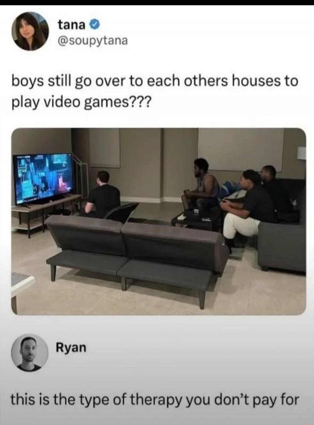 tana @soupytana boys still go over to each others houses to play video games??? Ryan this is the type of therapy you don't pay for